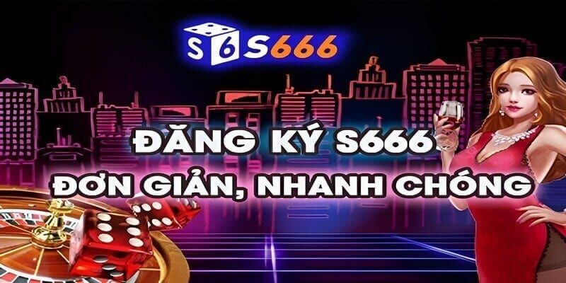 Đăng ký tài khoản tại S666 siêu nhanh siêu đơn giản